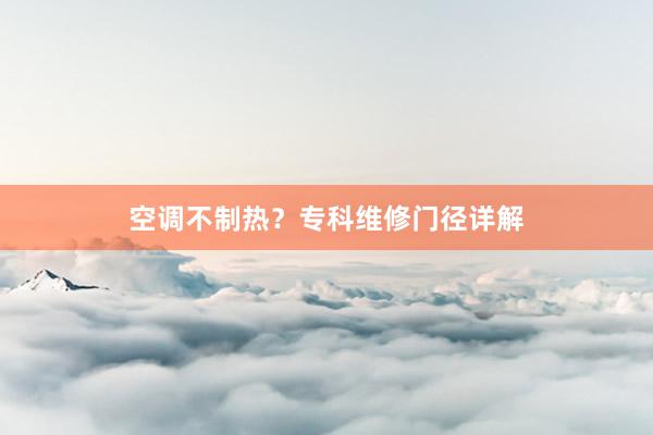 空调不制热？专科维修门径详解