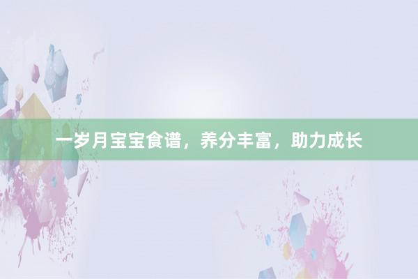 一岁月宝宝食谱，养分丰富，助力成长